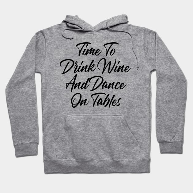 Time To Drink Wine And Dance On Tables. Funny Wine Lover Quote. Hoodie by That Cheeky Tee